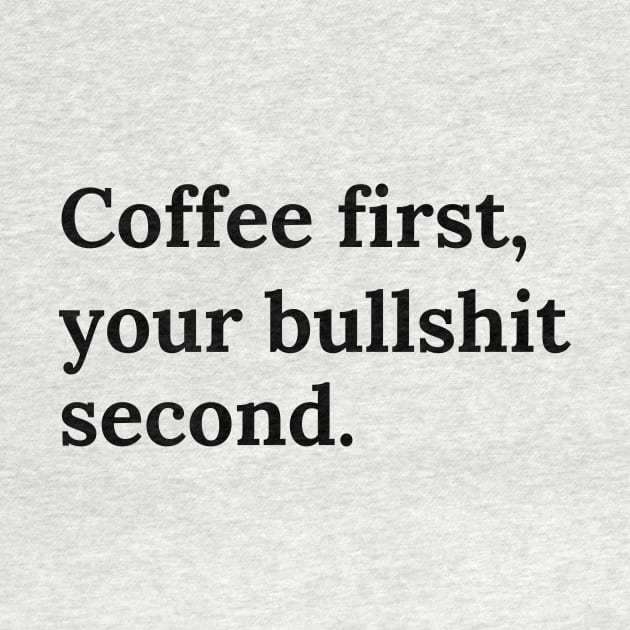 Coffee firts, your bullshit second by Word and Saying